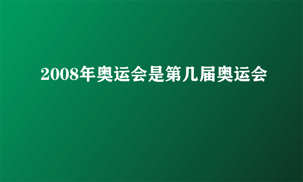 2008年奥运会是第几届奥运会