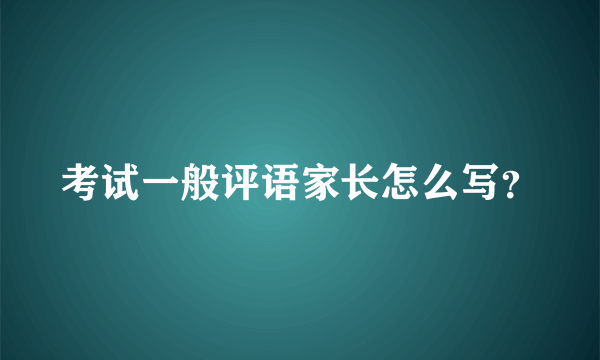 考试一般评语家长怎么写？