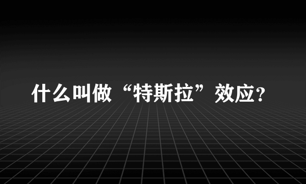 什么叫做“特斯拉”效应？