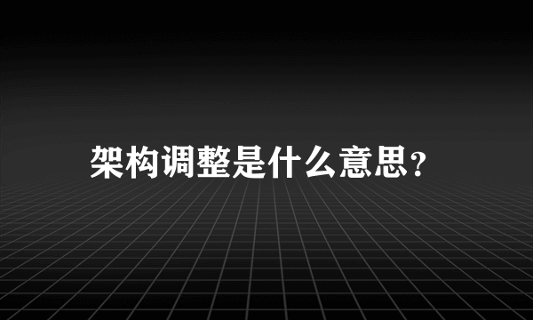 架构调整是什么意思？