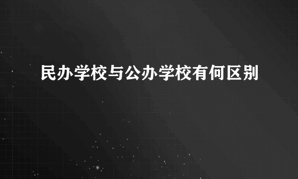 民办学校与公办学校有何区别