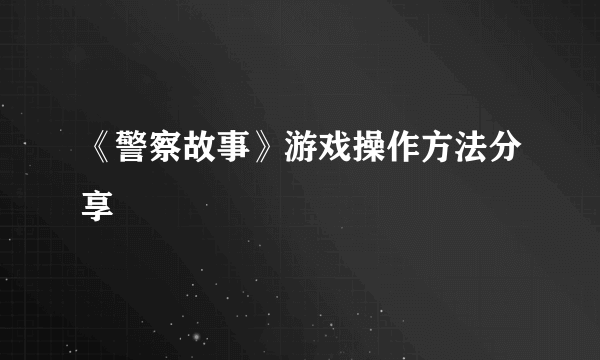 《警察故事》游戏操作方法分享