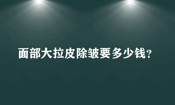 面部大拉皮除皱要多少钱？