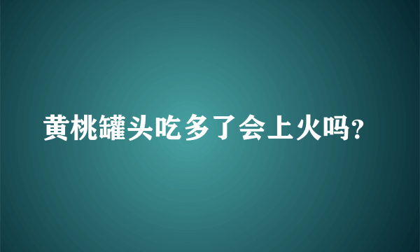 黄桃罐头吃多了会上火吗？