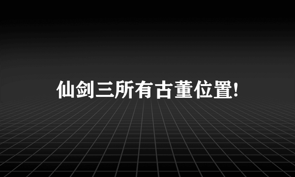 仙剑三所有古董位置!