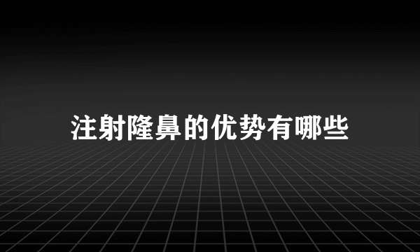 注射隆鼻的优势有哪些