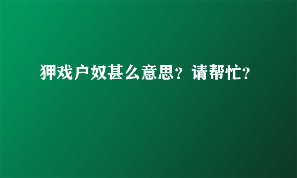 狎戏户奴甚么意思？请帮忙？