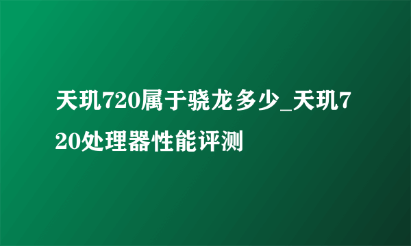 天玑720属于骁龙多少_天玑720处理器性能评测