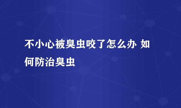 不小心被臭虫咬了怎么办 如何防治臭虫