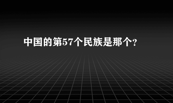 中国的第57个民族是那个？