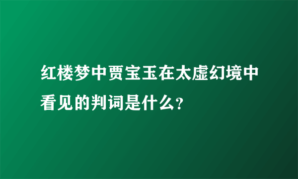 红楼梦中贾宝玉在太虚幻境中看见的判词是什么？