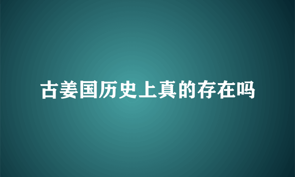 古姜国历史上真的存在吗