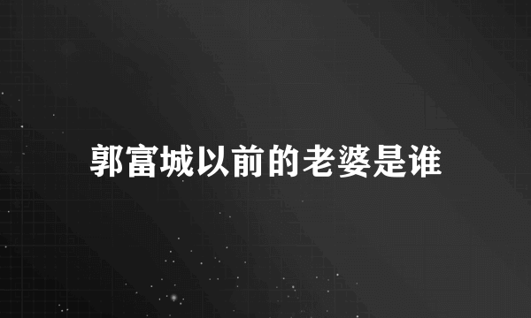 郭富城以前的老婆是谁