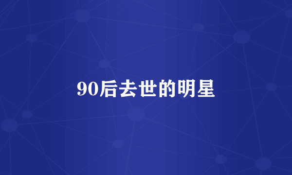 90后去世的明星