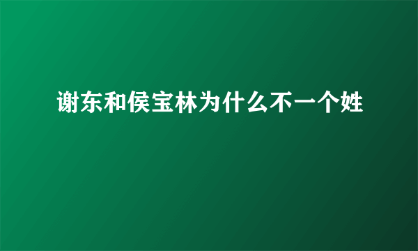 谢东和侯宝林为什么不一个姓