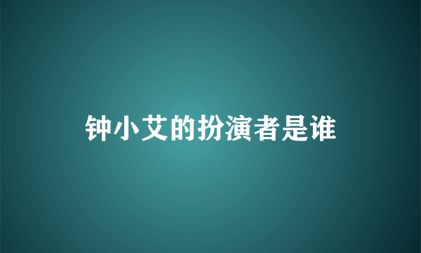 钟小艾的扮演者是谁