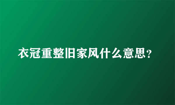 衣冠重整旧家风什么意思？