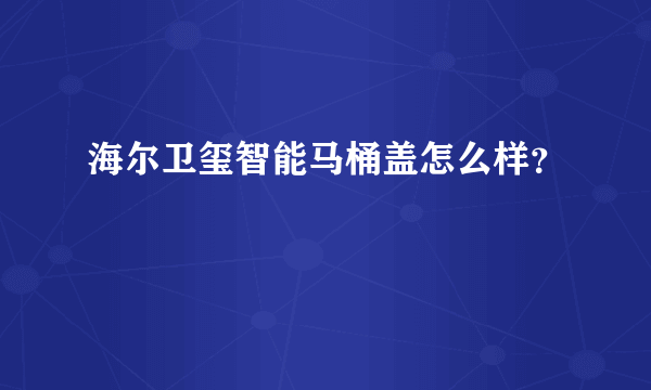 海尔卫玺智能马桶盖怎么样？