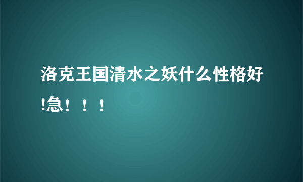 洛克王国清水之妖什么性格好!急！！！