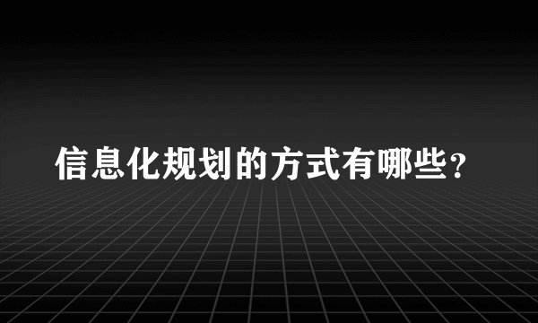 信息化规划的方式有哪些？