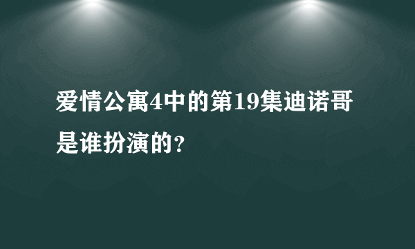 爱情公寓4中的第19集迪诺哥是谁扮演的？