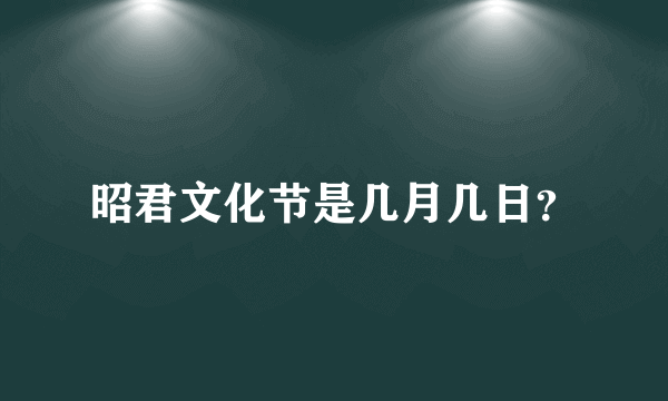 昭君文化节是几月几日？