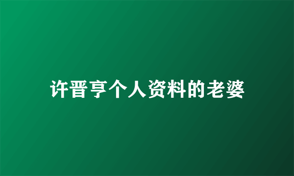 许晋亨个人资料的老婆