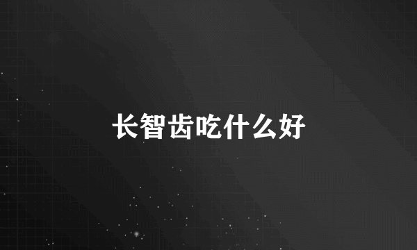 长智齿吃什么好