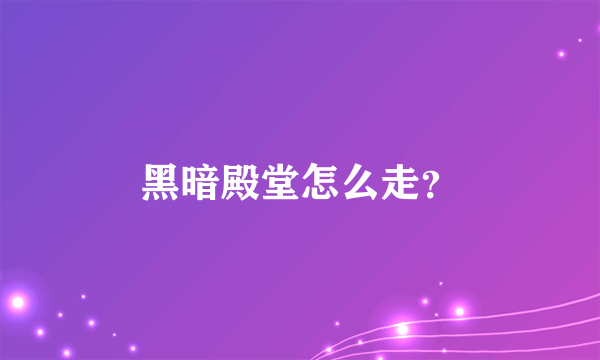 黑暗殿堂怎么走？