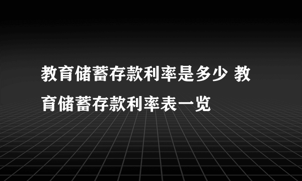 教育储蓄存款利率是多少 教育储蓄存款利率表一览