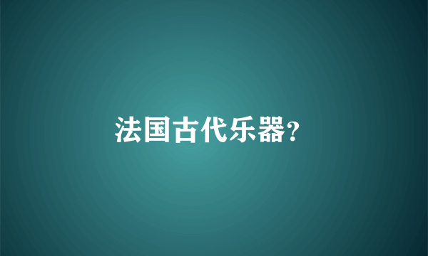 法国古代乐器？