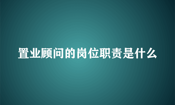 置业顾问的岗位职责是什么