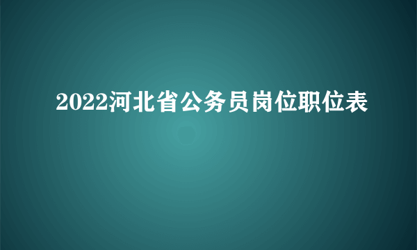 2022河北省公务员岗位职位表