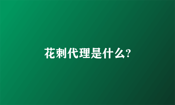 花刺代理是什么?