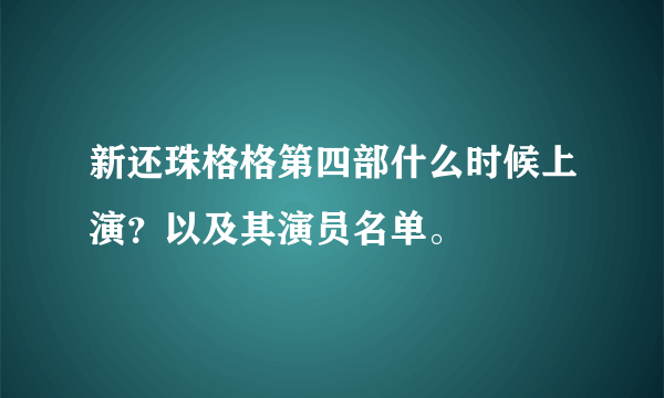 新还珠格格第四部什么时候上演？以及其演员名单。