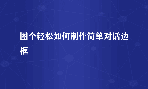 图个轻松如何制作简单对话边框