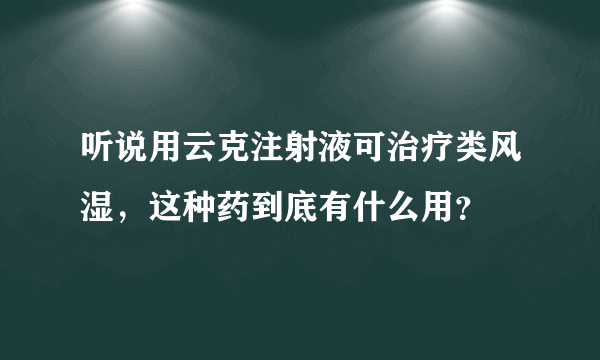 听说用云克注射液可治疗类风湿，这种药到底有什么用？