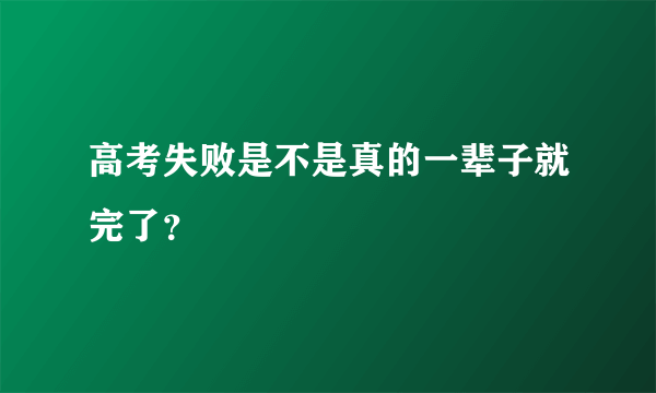 高考失败是不是真的一辈子就完了？