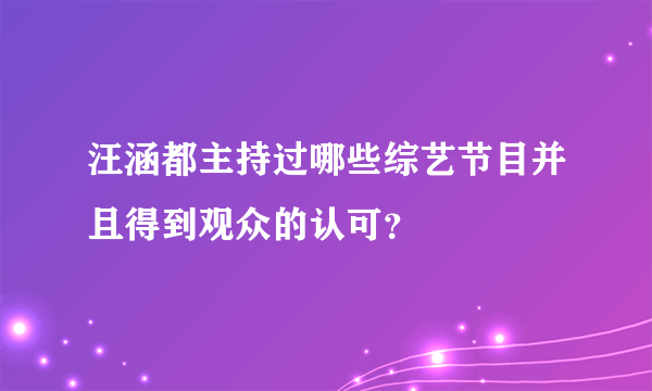 汪涵都主持过哪些综艺节目并且得到观众的认可？