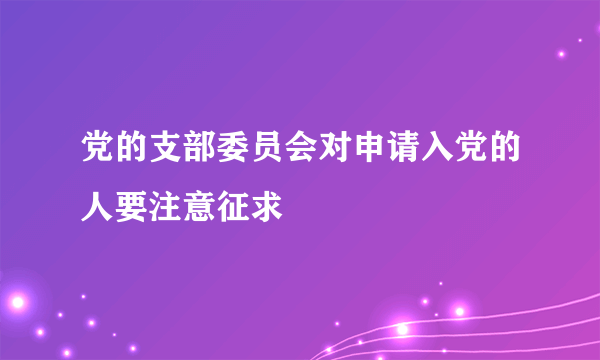 党的支部委员会对申请入党的人要注意征求