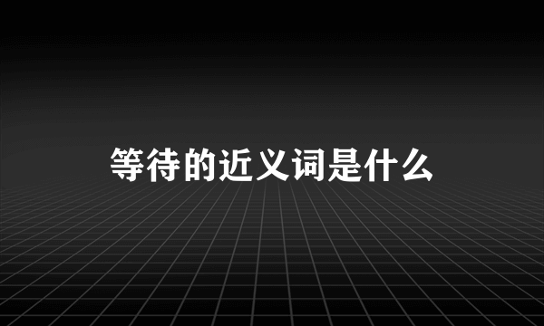 等待的近义词是什么