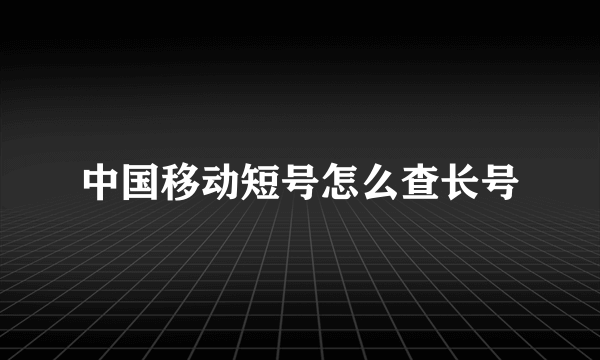 中国移动短号怎么查长号