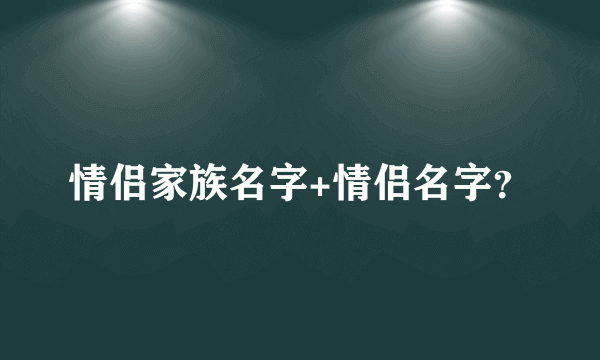 情侣家族名字+情侣名字？