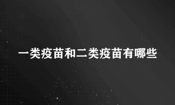 一类疫苗和二类疫苗有哪些