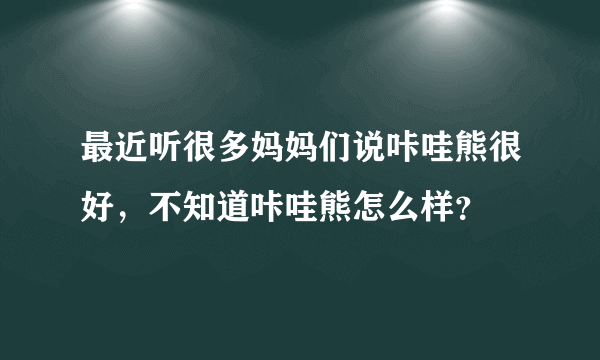 最近听很多妈妈们说咔哇熊很好，不知道咔哇熊怎么样？