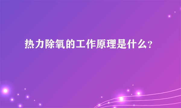 热力除氧的工作原理是什么？