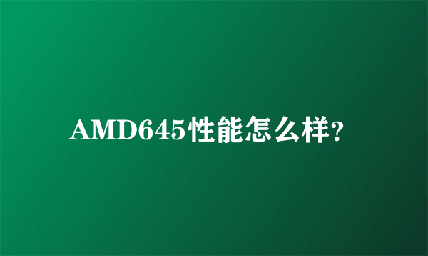 AMD645性能怎么样？