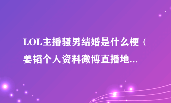 LOL主播骚男结婚是什么梗（姜韬个人资料微博直播地址介绍）