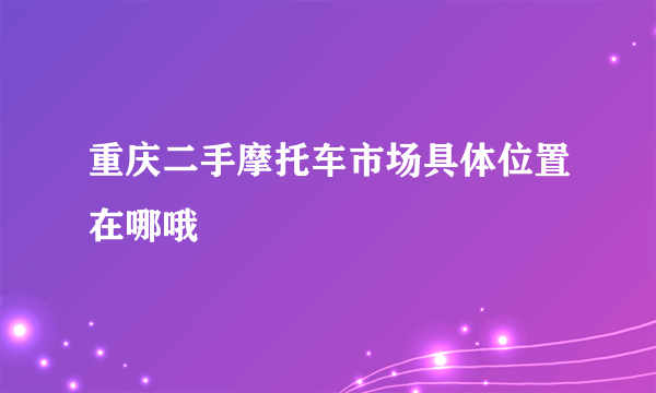 重庆二手摩托车市场具体位置在哪哦