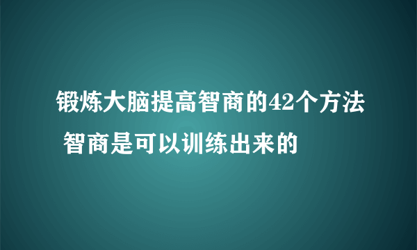 锻炼大脑提高智商的42个方法 智商是可以训练出来的